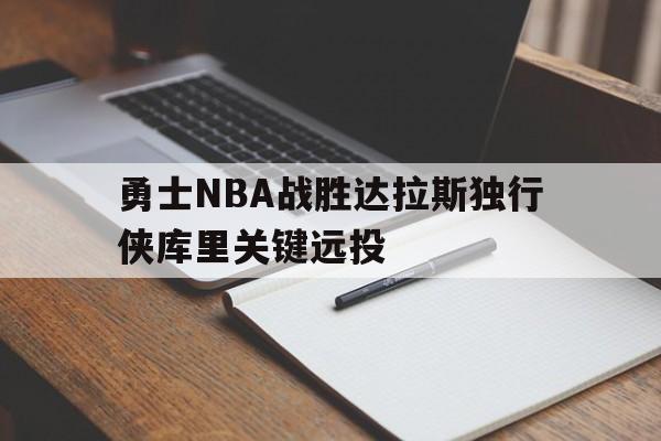勇士NBA战胜达拉斯独行侠库里关键远投的简单介绍